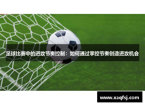 足球比赛中的进攻节奏控制：如何通过掌控节奏创造进攻机会